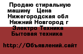 Продаю стиральную машину › Цена ­ 5 000 - Нижегородская обл., Нижний Новгород г. Электро-Техника » Бытовая техника   